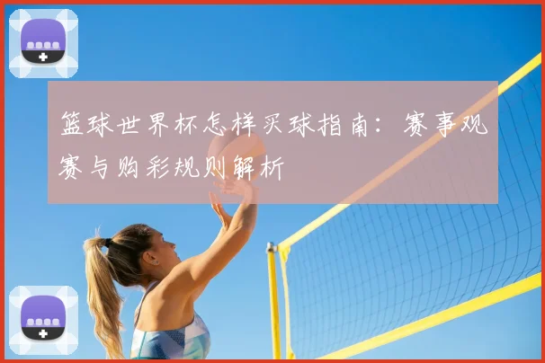 篮球世界杯怎样买球指南：赛事观赛与购彩规则解析