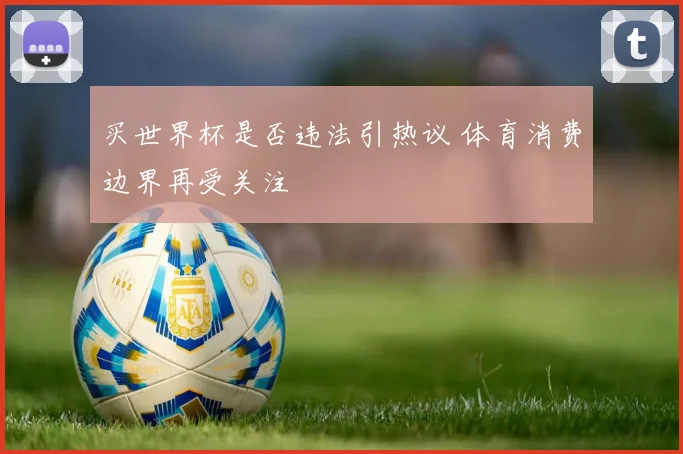 买世界杯是否违法引热议 体育消费边界再受关注