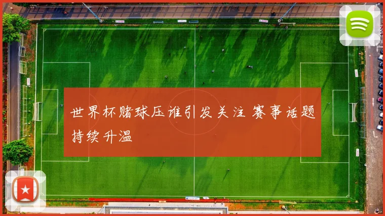 世界杯赌球压谁引发关注 赛事话题持续升温