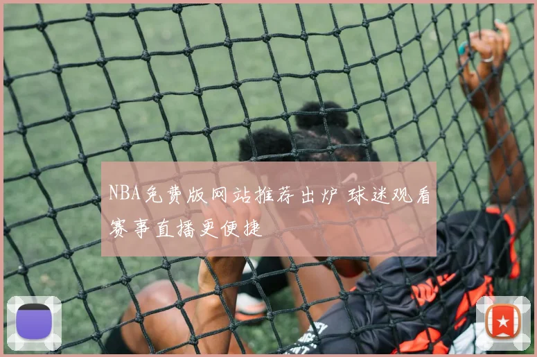 NBA免费版网站推荐出炉 球迷观看赛事直播更便捷