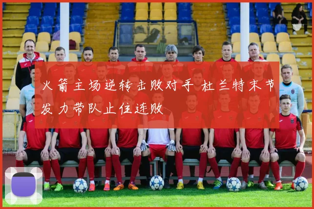 火箭主场逆转击败对手 杜兰特末节发力带队止住连败