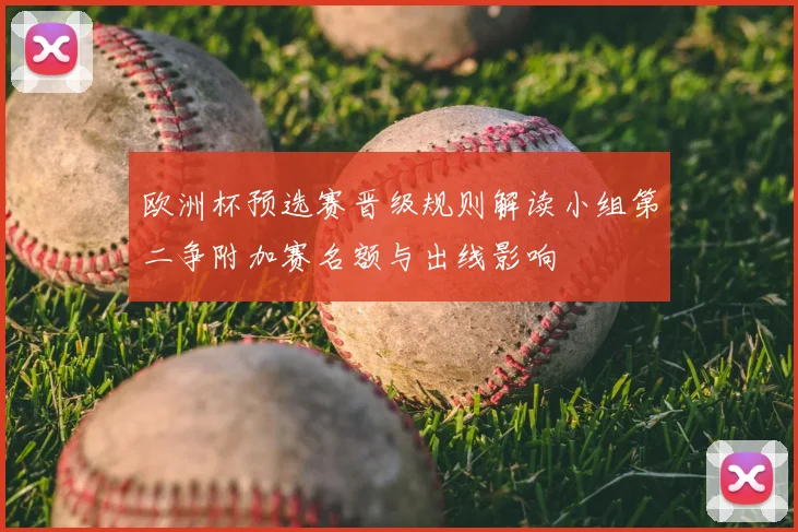 欧洲杯预选赛晋级规则解读小组第二争附加赛名额与出线影响