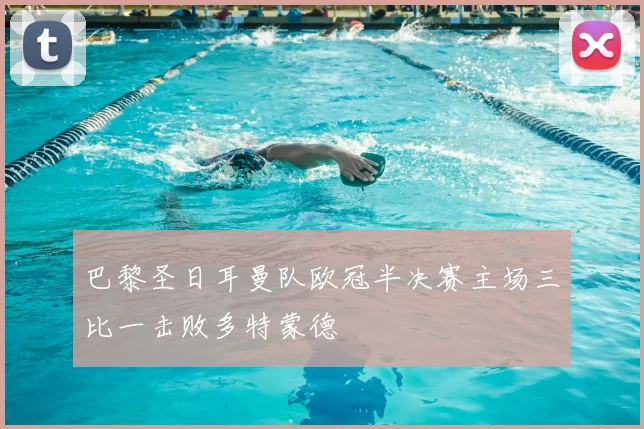 巴黎圣日耳曼队欧冠半决赛主场三比一击败多特蒙德