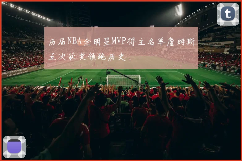 历届NBA全明星MVP得主名单詹姆斯五次获奖领跑历史