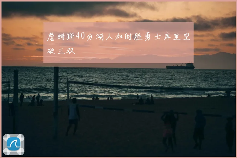 詹姆斯40分湖人加时胜勇士库里空砍三双