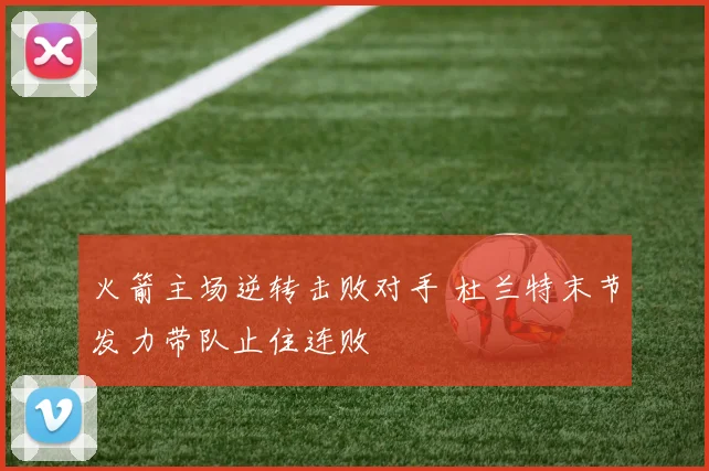 火箭主场逆转击败对手 杜兰特末节发力带队止住连败