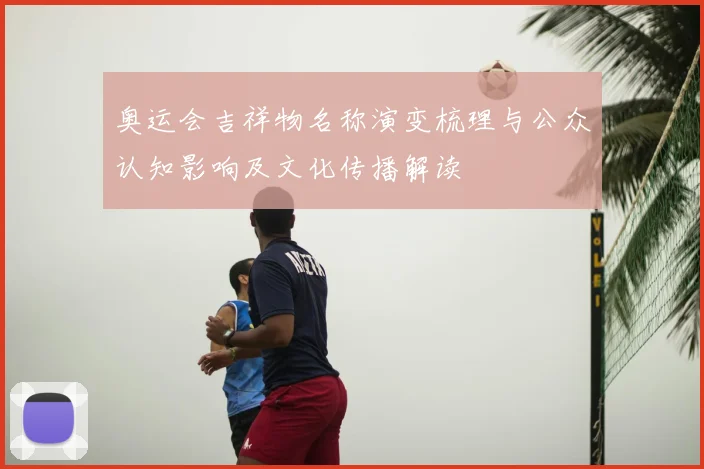 奥运会吉祥物名称演变梳理与公众认知影响及文化传播解读