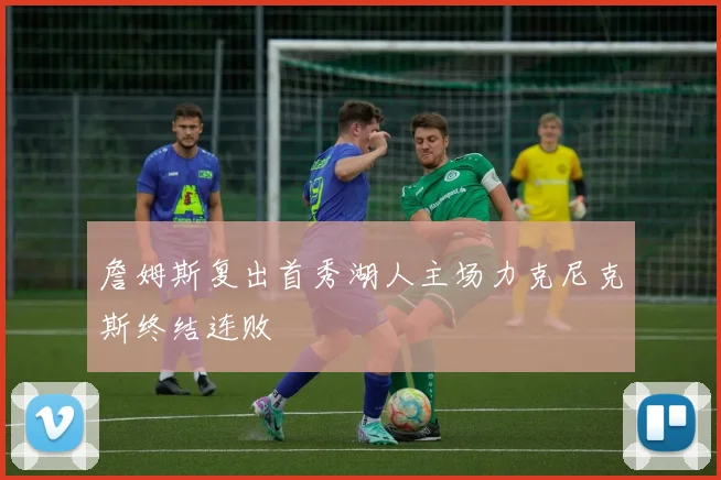 詹姆斯复出首秀湖人主场力克尼克斯终结连败