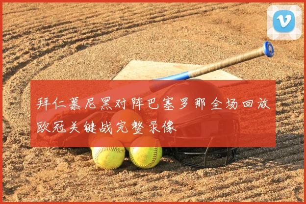 拜仁慕尼黑对阵巴塞罗那全场回放欧冠关键战完整录像