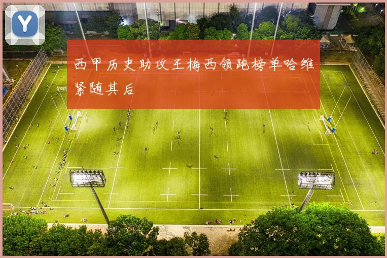 西甲历史助攻王梅西领跑榜单哈维紧随其后