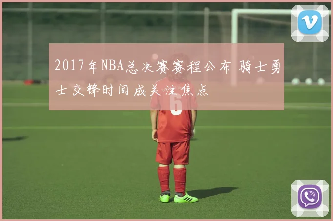 2017年NBA总决赛赛程公布 骑士勇士交锋时间成关注焦点