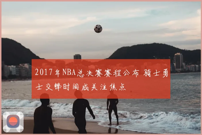 2017年NBA总决赛赛程公布 骑士勇士交锋时间成关注焦点