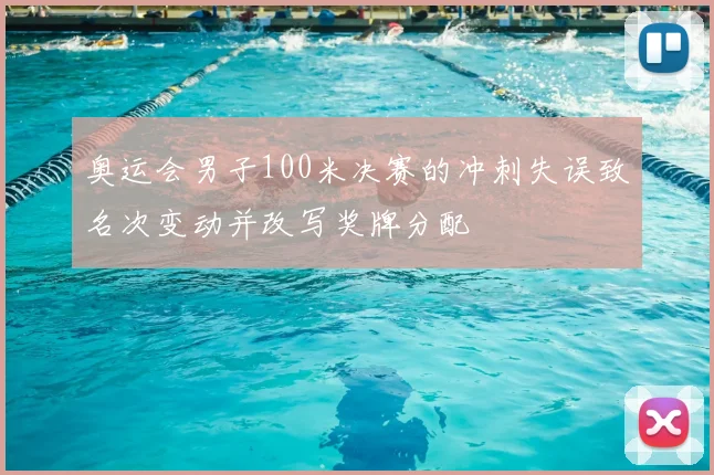 奥运会男子100米决赛的冲刺失误致名次变动并改写奖牌分配