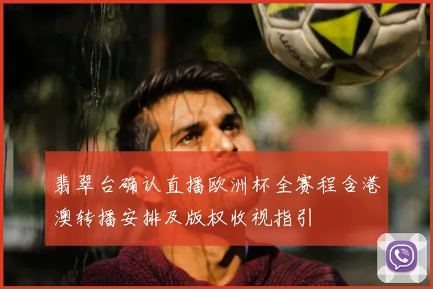 翡翠台确认直播欧洲杯全赛程含港澳转播安排及版权收视指引