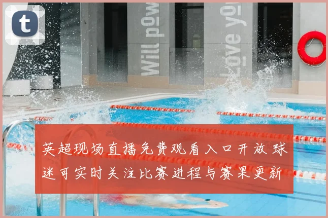 英超现场直播免费观看入口开放 球迷可实时关注比赛进程与赛果更新