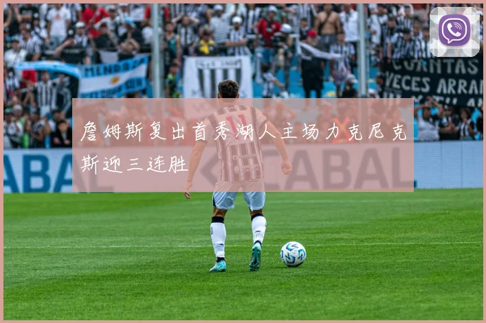 詹姆斯复出首秀湖人主场力克尼克斯迎三连胜