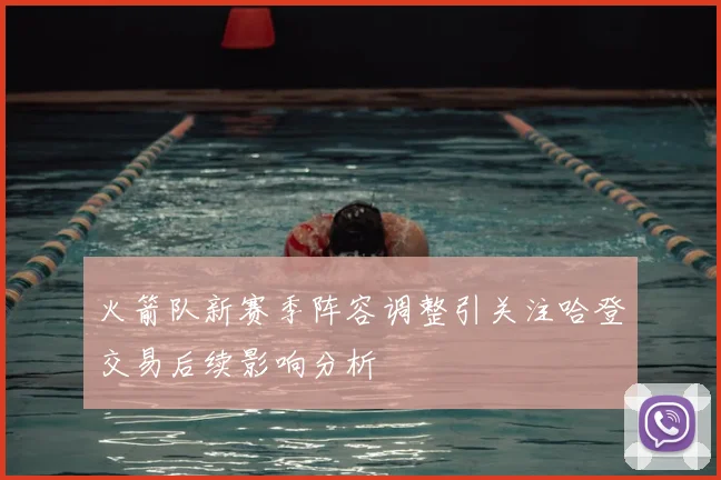 火箭队新赛季阵容调整引关注哈登交易后续影响分析