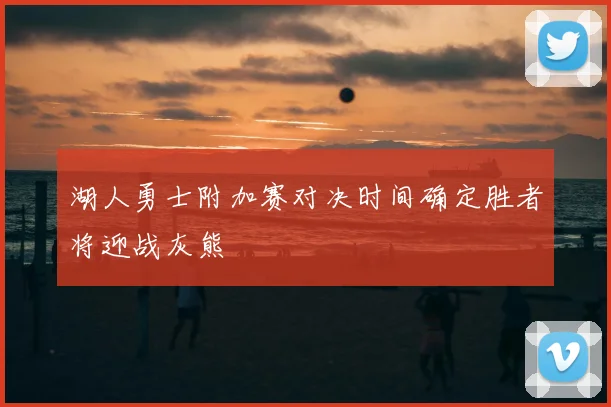 湖人勇士附加赛对决时间确定胜者将迎战灰熊