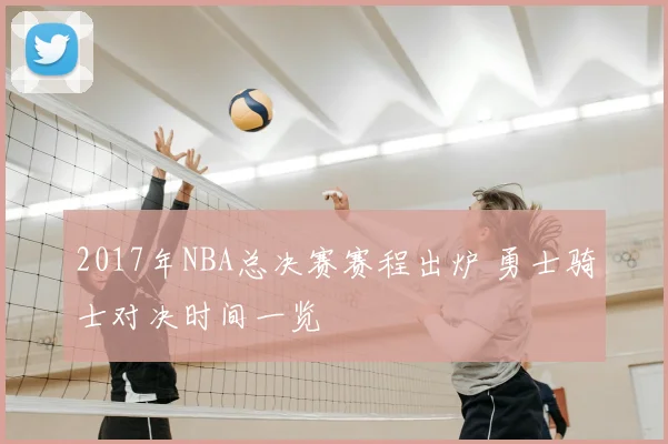 2017年NBA总决赛赛程出炉 勇士骑士对决时间一览