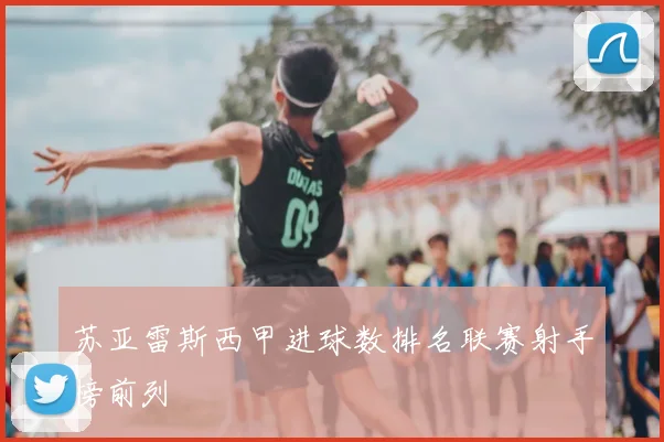 苏亚雷斯西甲进球数排名联赛射手榜前列