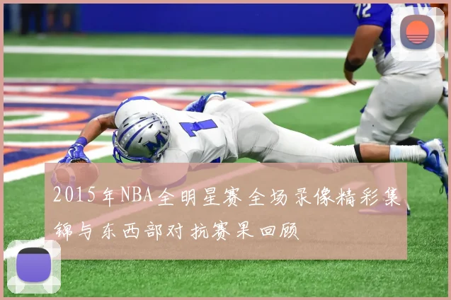 2015年NBA全明星赛全场录像精彩集锦与东西部对抗赛果回顾