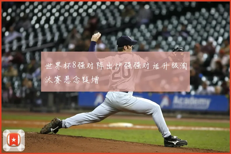 世界杯8强对阵出炉强强对话升级淘汰赛悬念陡增