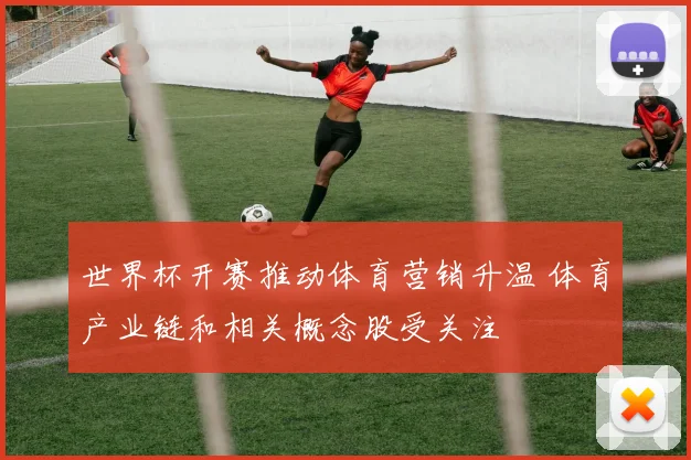世界杯开赛推动体育营销升温 体育产业链和相关概念股受关注
