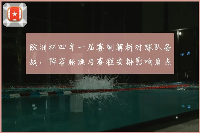 欧洲杯四年一届赛制解析对球队备战、阵容轮换与赛程安排影响看点