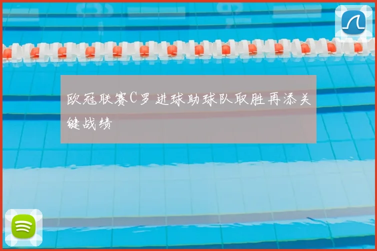 欧冠联赛C罗进球助球队取胜再添关键战绩