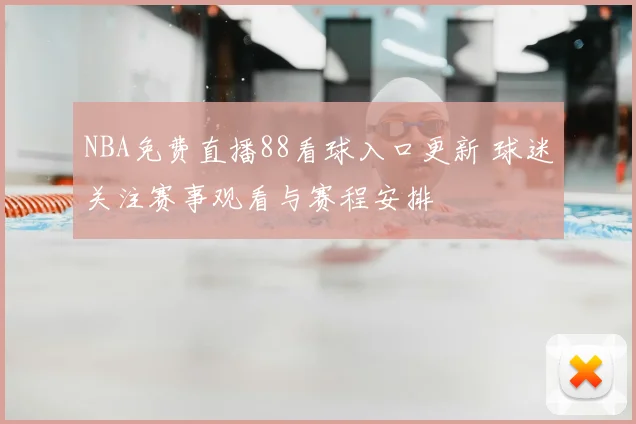NBA免费直播88看球入口更新 球迷关注赛事观看与赛程安排