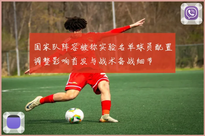 国家队阵容被称实验名单球员配置调整影响首发与战术备战细节